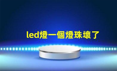 led燈一個燈珠壞了怎么修 led燈珠壞了怎么維修